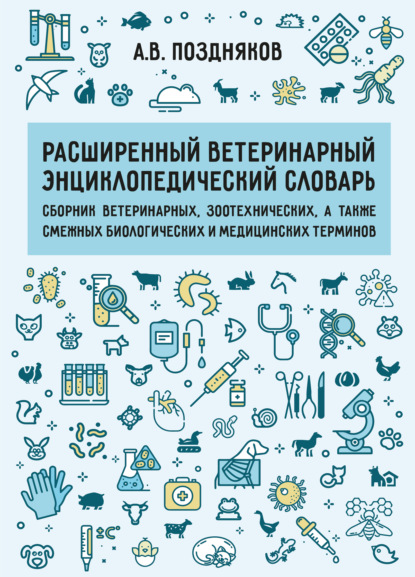 Скачать книгу Расширенный ветеринарный энциклопедический словарь. Сборник ветеринарных, зоотехнических, а также смежных биологических и медицинских терминов