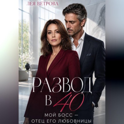 Скачать книгу Развод в 40. Мой босс — отец его любовницы