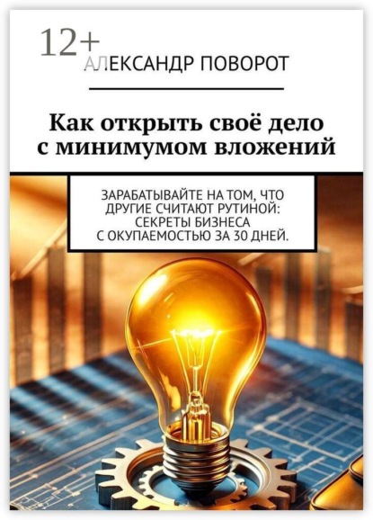 Скачать книгу Как открыть своё дело с минимумом вложений. Зарабатывайте на том, что другие считают рутиной: секреты бизнеса с окупаемостью за 30 дней.