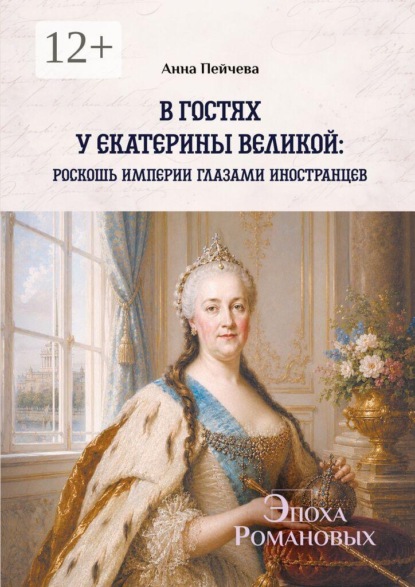 Скачать книгу В гостях у Екатерины Великой: роскошь империи глазами иностранцев. Серия «Эпоха Романовых»