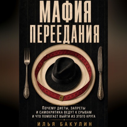 Скачать книгу Мафия переедания. Почему диеты, запреты и самокритика ведут к срывам и что помогает выйти из этого круга