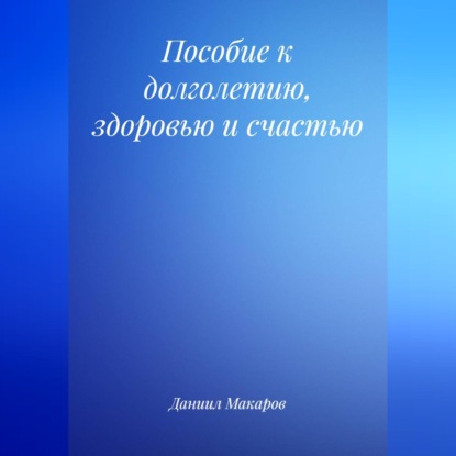 Скачать книгу Пособие к долголетию, здоровью и счастью