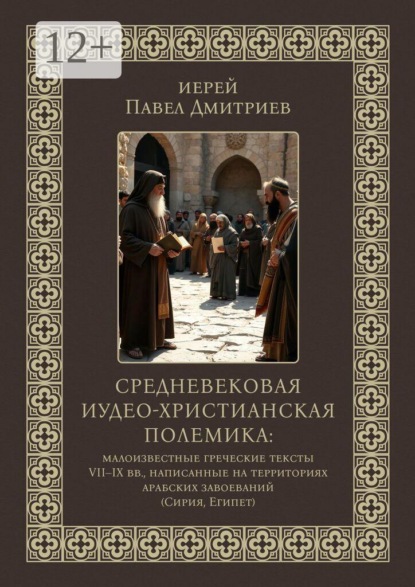 Скачать книгу Средневековая иудео-христианская полемика. Малоизвестные греческие тексты VII — IX вв., написанные на территориях арабских завоеваний (Сирия, Египет)