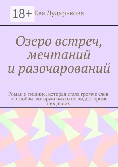 Скачать книгу Озеро встреч, мечтаний и разочарований. Роман о тишине, которая стала громче слов, и о любви, которую никто не видел, кроме них двоих.