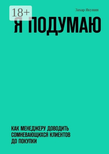 Скачать книгу Я подумаю. Как менеджеру доводить сомневающихся клиентов до покупки