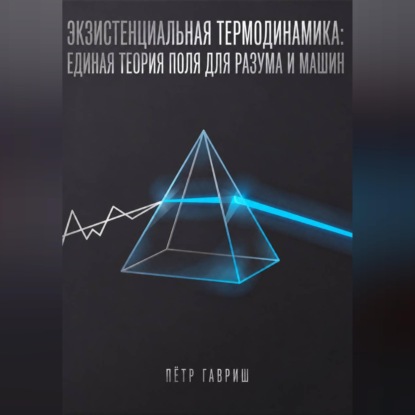 Скачать книгу Экзистенциальная термодинамика: единая теория поля для разума и машин