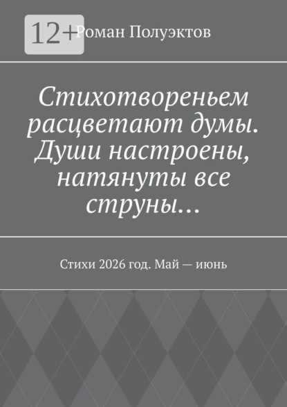 Скачать книгу Стихотвореньем расцветают думы. Души настроены, натянуты все струны… Стихи 2026 год. Май — июнь