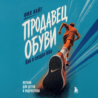 Скачать книгу Продавец обуви. Как я создал Nike. Версия для детей и подростков