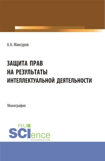 Скачать книгу Защита прав на результаты интеллектуальной деятельности. (Аспирантура, Бакалавриат, Магистратура, Специалитет). Монография.