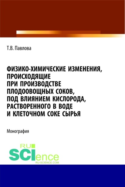Скачать книгу Физико-химические изменения, происходящие при производстве плодоовощных соков, под влиянием кислорода, растворенного в воде и клеточном соке сырья. (Аспирантура, Бакалавриат, Магистратура). Монография.