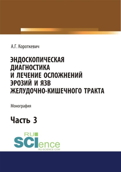 Скачать книгу Эндоскопическая диагностика и лечение осложнений эрозий и язв желудочно-кишечного тракта. Часть 3. (Аспирантура, Магистратура, Ординатура, Специалитет). Монография.
