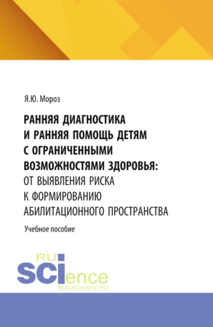 Скачать книгу Ранняя диагностика и ранняя помощь детям с ограниченными возможностями здоровья: от выявления риска к формированию абилитационного пространства. (Бакалавриат, Магистратура, Ординатура, Специалитет). Учебное пособие.