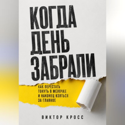Скачать книгу Когда день забрали. Как перестать тонуть в мелочах и наконец взяться за главное
