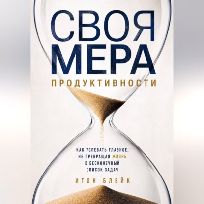 Скачать книгу Своя мера продуктивности. Как успевать главное, не превращая жизнь в бесконечный список задач