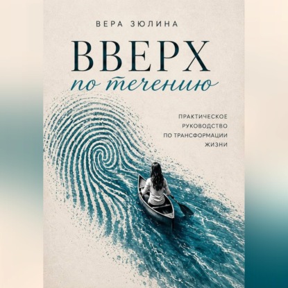 Скачать книгу Вверх по течению. Практическое руководство по трансформации жизни