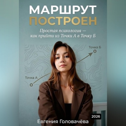 Скачать книгу Маршрут построен. Простая психология — как прийти из точки А в точку Б
