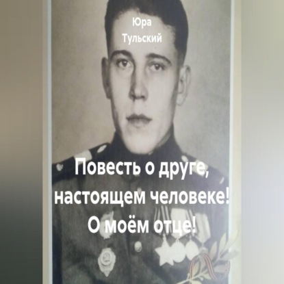 Скачать книгу Повесть о друге, настоящем человеке! О моём отце!