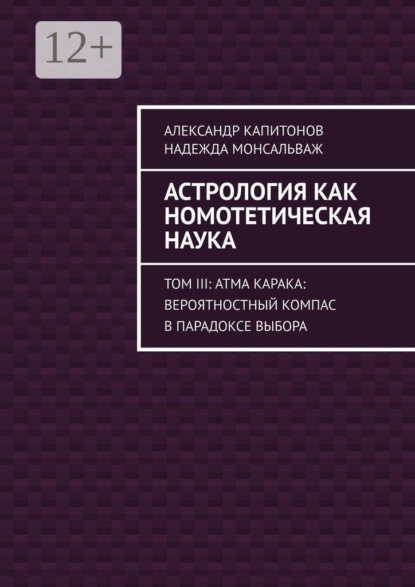 Астрология как номотетическая наука. Том III: Атма Карака: вероятностный компас в парадоксе выбора