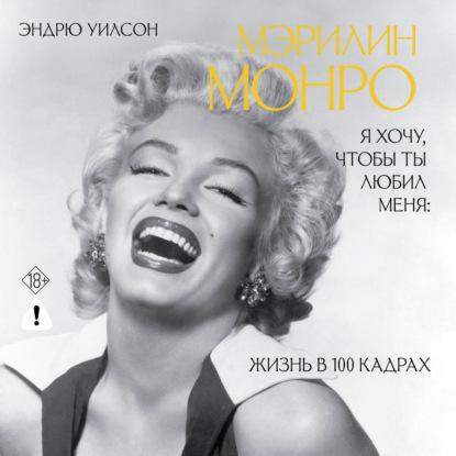 Скачать книгу Я хочу, чтобы ты любил меня. Мэрилин Монро, жизнь в 100 кадрах
