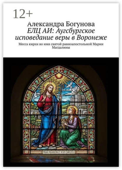 Скачать книгу ЕЛЦ АИ: Аугсбургское исповедание веры в Воронеже. Месса кирхи во имя святой равноапостольной Марии Магдалины