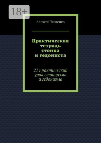 Скачать книгу Практическая тетрадь стоика и гедониста. 21 практический урок стоицизма и гедонизма