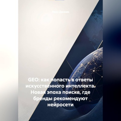 Скачать книгу GEO: как попасть в ответы искусственного интеллекта. Новая эпоха поиска, где бренды рекомендуют нейросети