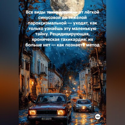 Скачать книгу Все виды тахикардии — от лёгкой синусовой до тяжёлой пароксизмальной — уходят, как только узнаёшь эту маленькую тайну. Рецидивирующая, хроническая тахикардия: их больше нет — как познаете метод
