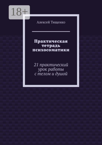 Скачать книгу Практическая тетрадь психосоматики. 21 практический урок работы с телом и душой