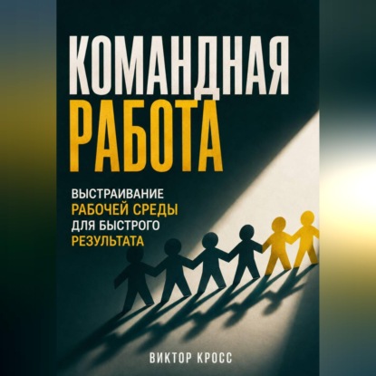 Скачать книгу Командная работа. Выстраивание рабочей среды для бвстрого резудьтата