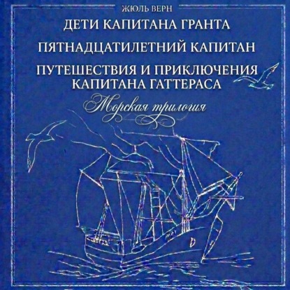 Скачать книгу Морская трилогия: Дети капитана Гранта. Пятнадцатилетний капитан. Путешествия и приключения капитана Гаттераса