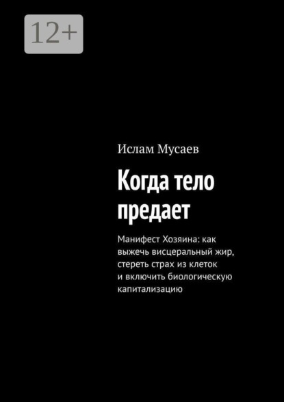 Скачать книгу Когда тело предает. Манифест Хозяина: как выжечь висцеральный жир, стереть страх из клеток и включить биологическую капитализацию