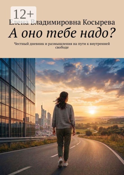Скачать книгу А оно тебе надо? Честный дневник и размышления на пути к внутренней свободе