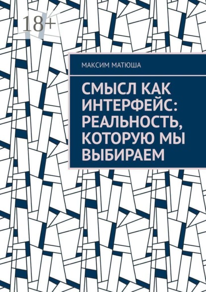 Скачать книгу Смысл как интерфейс: Реальность, которую мы выбираем