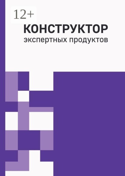 Скачать книгу Конструктор экспертных продуктов. Практическое руководство по созданию пяти обучающих форматов, программ и архитектуры многоавторских продуктов