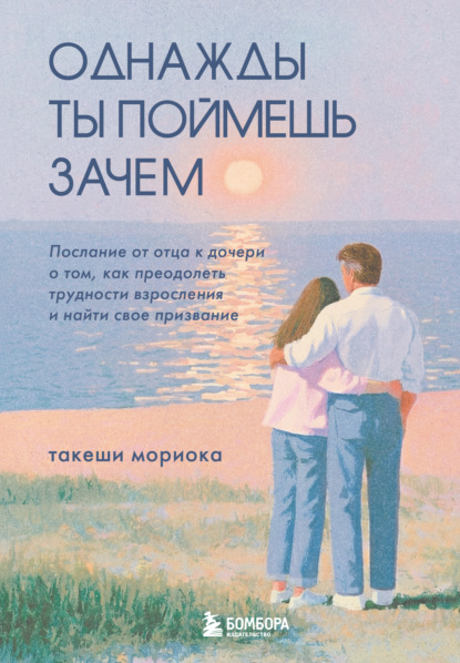 Скачать книгу Однажды ты поймешь зачем. Послание от отца к дочери о том, как преодолеть трудности взросления и найти свое призвание