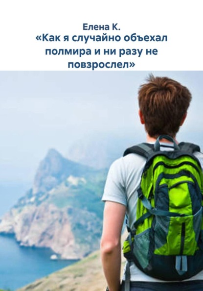 Скачать книгу «Как я случайно объехал полмира и ни разу не повзрослел»