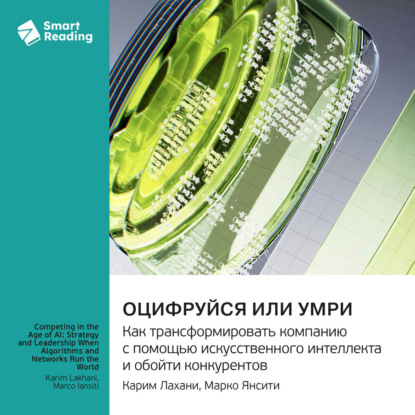 Скачать книгу Оцифруйся или умри. Как трансформировать компанию с помощью искусственного интеллекта и обойти конкурентов. Марко Янсити, Карим Лахани. Саммари