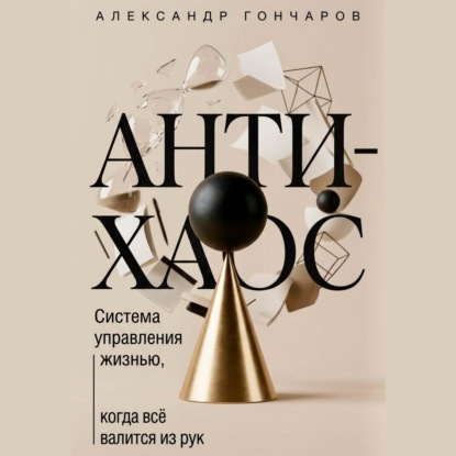 Скачать книгу Анти-хаос: Система управления жизнью, когда всё валится из рук