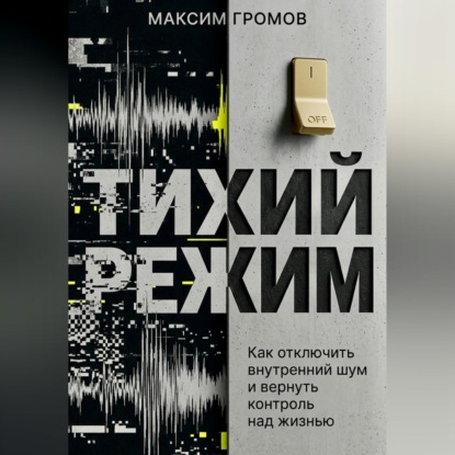 Скачать книгу Тихий режим. Как отключить внутренний шум и вернуть контроль над жизнью