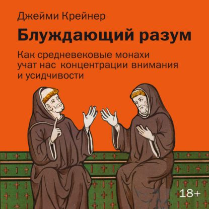 Скачать книгу Блуждающий разум: Как средневековые монахи учат нас концентрации внимания, сосредоточенности и усидчивости