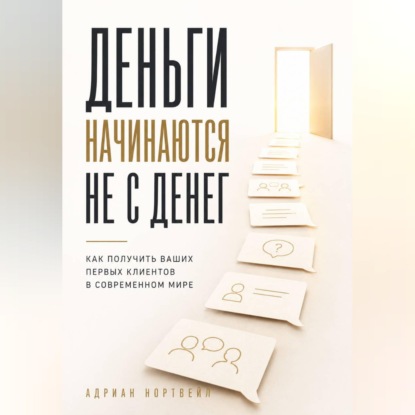 Скачать книгу Деньги начинаются не с денег. Как получить ваших первых клиентов в современном мире