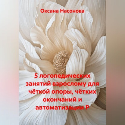 Скачать книгу 5 логопедических занятий взрослому для чёткой опоры, чётких окончаний и автоматизации Р
