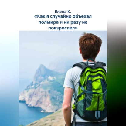 Скачать книгу «Как я случайно объехал полмира и ни разу не повзрослел»