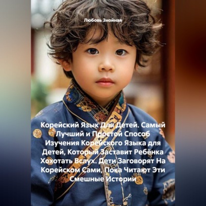 Скачать книгу Корейский Язык Для Детей. Самый Лучший и Простой Способ Изучения Корейского Языка для Детей, Который Заставит Ребёнка Хохотать Вслух. Дети Заговорят На Корейском Сами, Пока Читают Эти Смешные Истории
