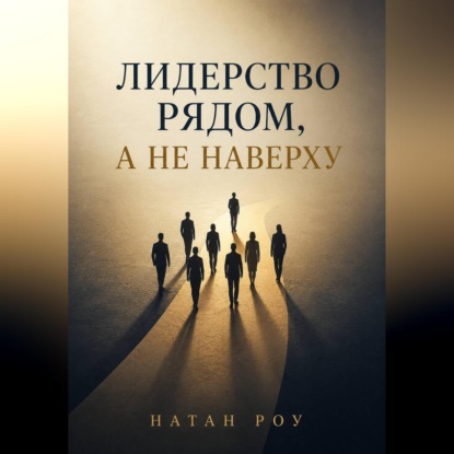 Скачать книгу Лидерство рядом, а не наверху