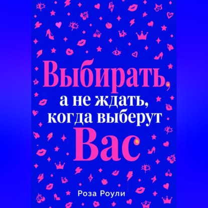 Скачать книгу Выбирать, а не ждать, когда выберут Вас