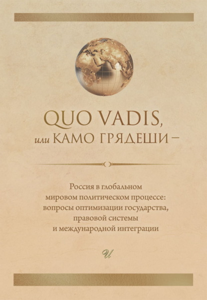 Скачать книгу Quo vadis, или Камо грядеши – Россия в глобальном мировом политическом процессе: вопросы оптимизации государства, правовой системы и международной интеграции
