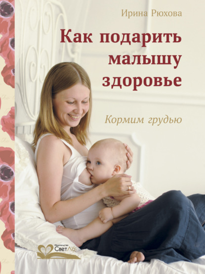 Скачать книгу Как подарить малышу здоровье. Кормим грудью
