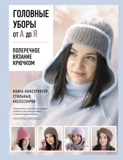 Скачать книгу Головные уборы от А до Я. Поперечное вязание крючком. Книга-конструктор стильных аксессуаров