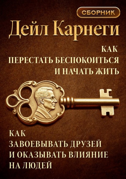 Скачать книгу Как перестать беспокоиться и начать жить. Как завоевывать друзей и оказывать влияние на людей. Сборник